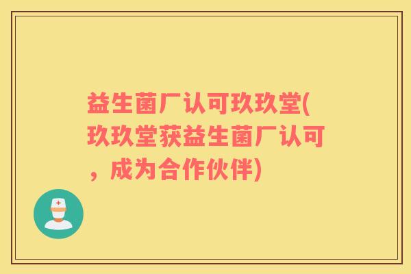 益生菌厂认可玖玖堂(玖玖堂获益生菌厂认可,成为合作伙伴) 益生菌厂认可玖玖堂(玖玖堂获益生菌厂认可,成为合作伙伴)