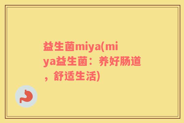 益生菌miya(miya益生菌：养好肠道，舒适生活)