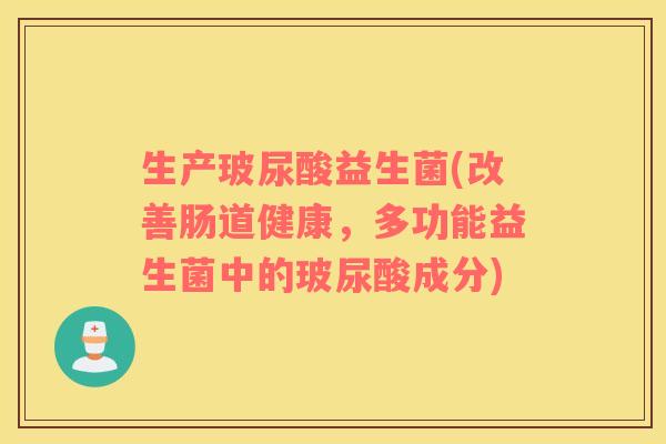 生产玻尿酸益生菌(改善肠道健康,多功能益生菌中的玻尿酸成分) 生产玻尿酸益生菌(改善肠道健康,多功能益生菌中的玻尿酸成分)