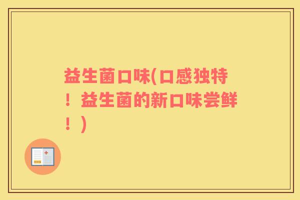 益生菌口味(口感独特！益生菌的新口味尝鲜！)