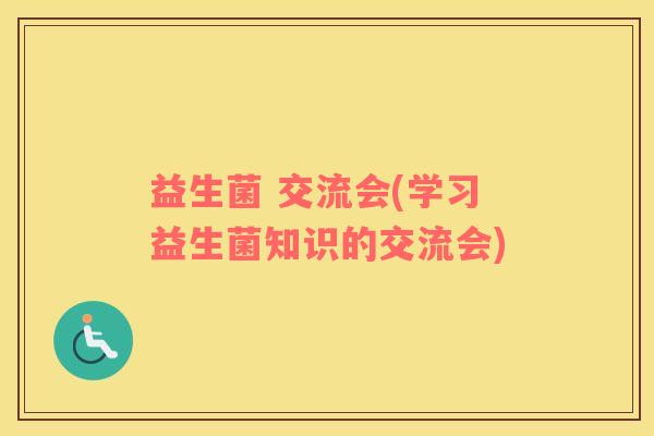 益生菌 交流会(学习益生菌知识的交流会)