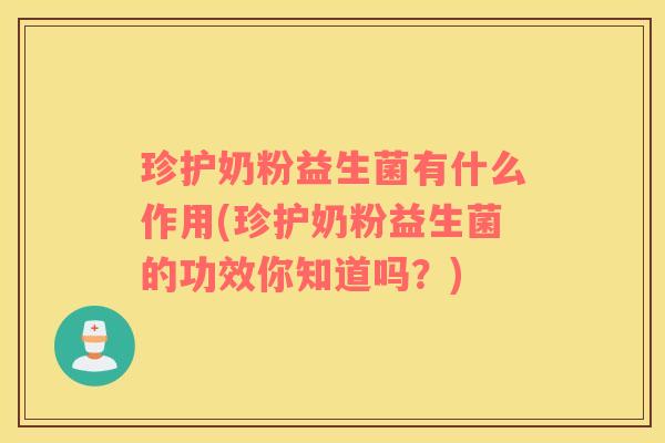珍护奶粉益生菌有什么作用(珍护奶粉益生菌的功效你知道吗?) 珍护奶粉益生菌有什么作用(珍护奶粉益生菌的功效你知道吗?)