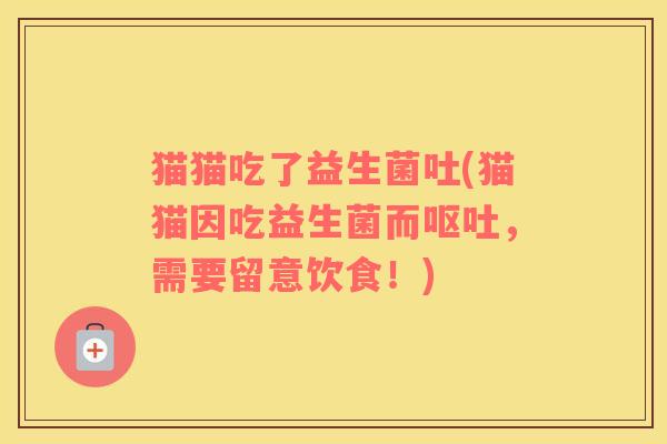 猫猫吃了益生菌吐(猫猫因吃益生菌而,需要留意饮食!) 猫猫吃了益生菌吐(猫猫因吃益生菌而,需要留意饮食!)