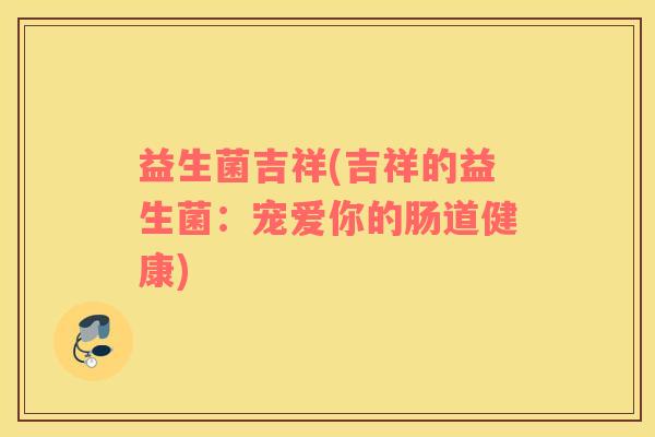 益生菌吉祥(吉祥的益生菌：宠爱你的肠道健康)