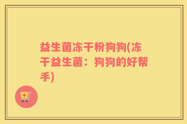 益生菌冻干粉狗狗(冻干益生菌：狗狗的好帮手)