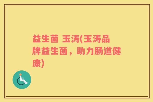 益生菌 玉涛(玉涛品牌益生菌，助力肠道健康)