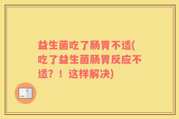 益生菌吃了肠胃不适(吃了益生菌肠胃反应不适？！这样解决)