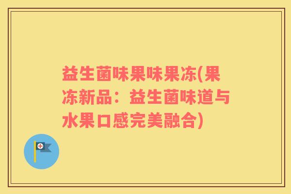 益生菌味果味果冻(果冻新品：益生菌味道与水果口感完美融合)