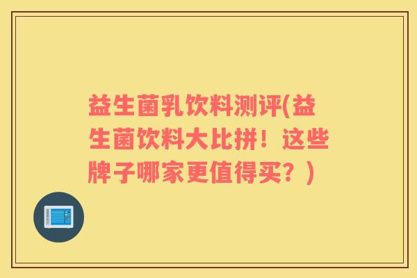 益生菌乳饮料测评(益生菌饮料大比拼!这些牌子哪家更值得买?) 益生菌乳饮料测评(益生菌饮料大比拼!这些牌子哪家更值得买?)