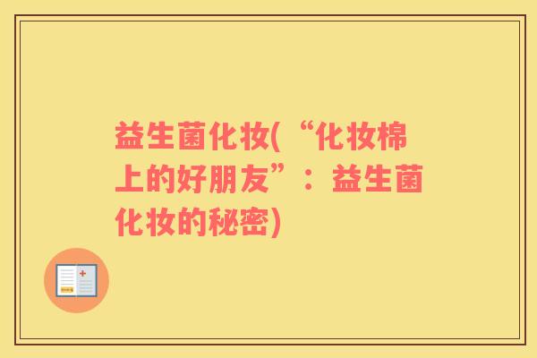 益生菌化妆(“化妆棉上的好朋友”：益生菌化妆的秘密)