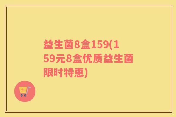 益生菌8盒159(159元8盒优质益生菌限时特惠)