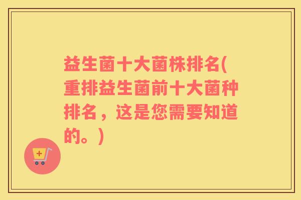 益生菌十大菌株排名(重排益生菌前十大菌种排名，这是您需要知道的。)
