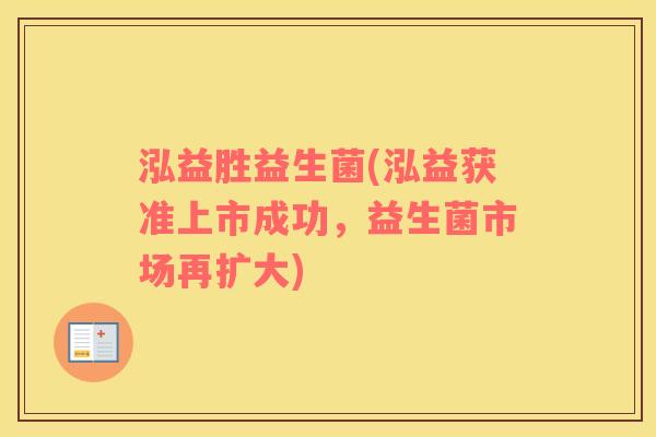 泓益胜益生菌(泓益获准上市成功，益生菌市场再扩大)