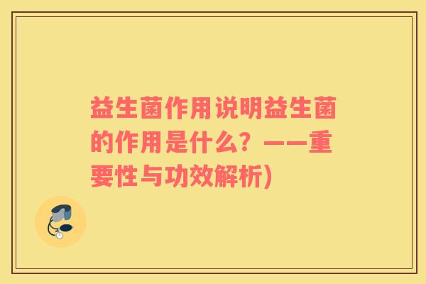 益生菌作用说明益生菌的作用是什么？——重要性与功效解析)