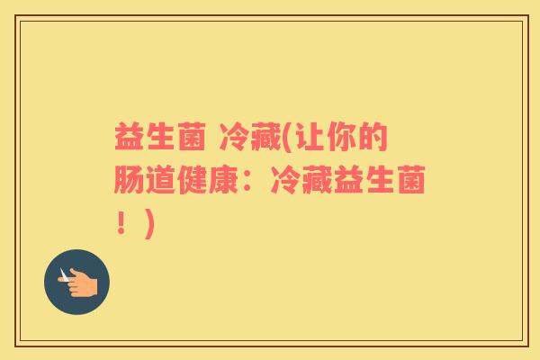 益生菌 冷藏(让你的肠道健康：冷藏益生菌！)