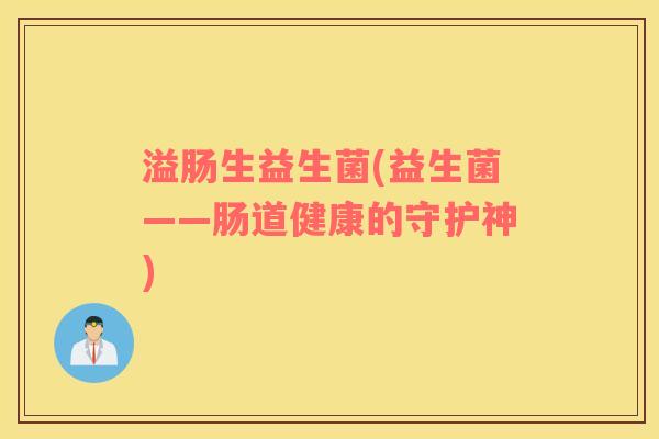 溢肠生益生菌(益生菌——肠道健康的守护神)