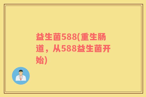 益生菌588(重生肠道，从588益生菌开始)