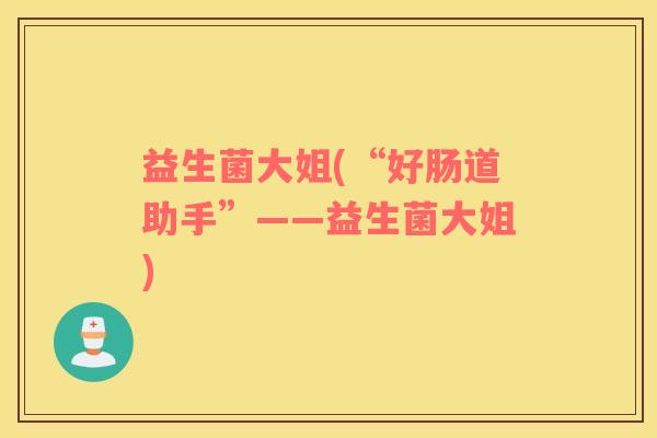 益生菌大姐(“好肠道助手”——益生菌大姐)