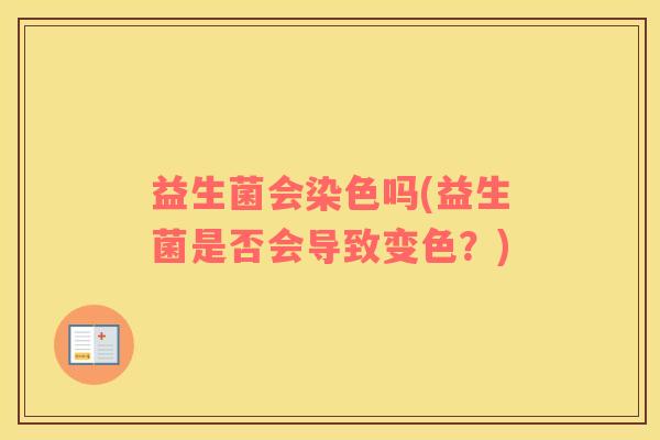 益生菌会染色吗(益生菌是否会导致变色？)