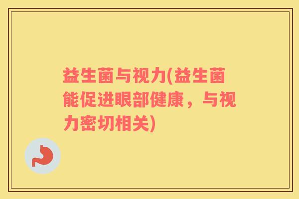 益生菌与视力(益生菌能促进眼部健康，与视力密切相关)