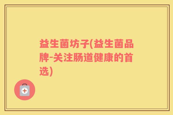 益生菌坊子(益生菌品牌-关注肠道健康的首选)