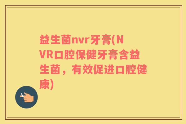 益生菌nvr牙膏(NVR口腔保健牙膏含益生菌，有效促进口腔健康)