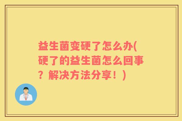 益生菌变硬了怎么办(硬了的益生菌怎么回事？解决方法分享！)