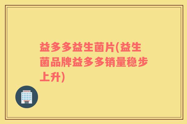 益多多益生菌片(益生菌品牌益多多销量稳步上升) 益多多益生菌片(益生菌品牌益多多销量稳步上升)