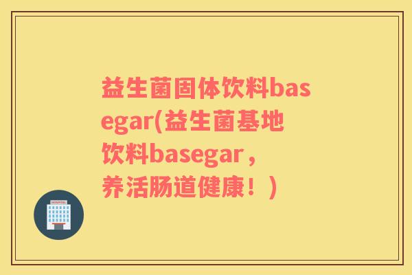 益生菌固体饮料basegar(益生菌基地饮料basegar，养活肠道健康！)