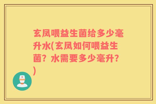 玄凤喂益生菌给多少毫升水(玄凤如何喂益生菌？水需要多少毫升？)