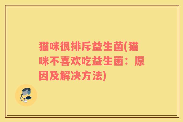 猫咪很排斥益生菌(猫咪不喜欢吃益生菌：原因及解决方法)