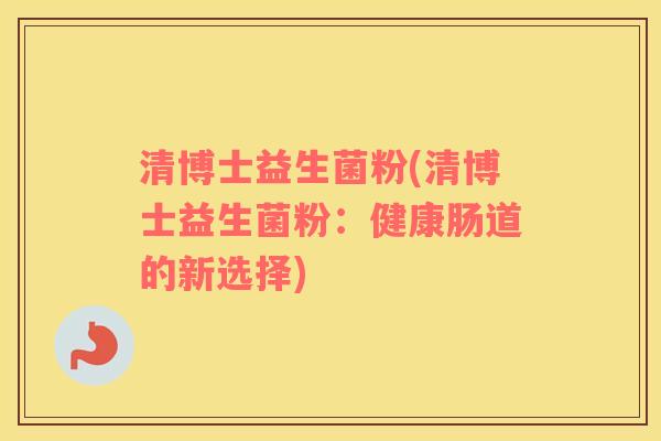 清博士益生菌粉(清博士益生菌粉:健康肠道的新选择) 清博士益生菌粉(清博士益生菌粉:健康肠道的新选择)