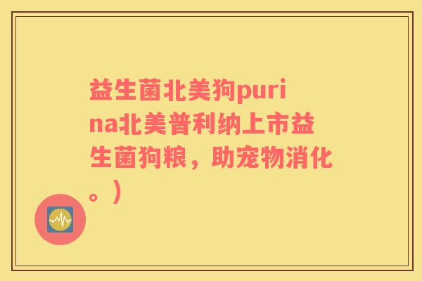 益生菌北美狗purina北美普利纳上市益生菌狗粮，助宠物消化。)