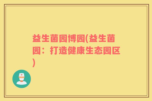 益生菌园博园(益生菌园：打造健康生态园区)