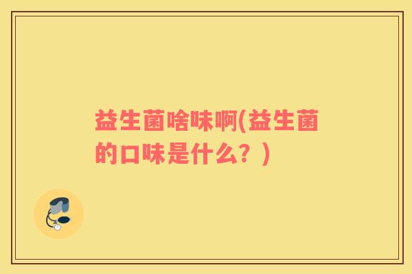 益生菌啥味啊(益生菌的口味是什么？)