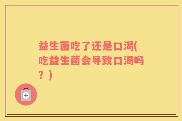 益生菌吃了还是口渴(吃益生菌会导致口渴吗？)