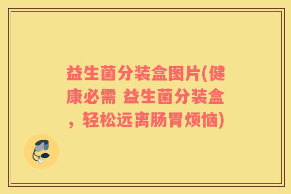 益生菌分装盒图片(健康必需 益生菌分装盒，轻松远离肠胃烦恼)