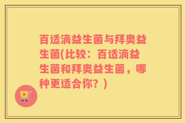 百适滴益生菌与拜奥益生菌(比较：百适滴益生菌和拜奥益生菌，哪种更适合你？)