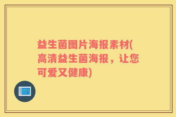 益生菌图片海报素材(高清益生菌海报，让您可爱又健康)