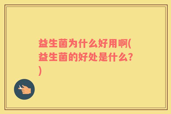 益生菌为什么好用啊(益生菌的好处是什么？)