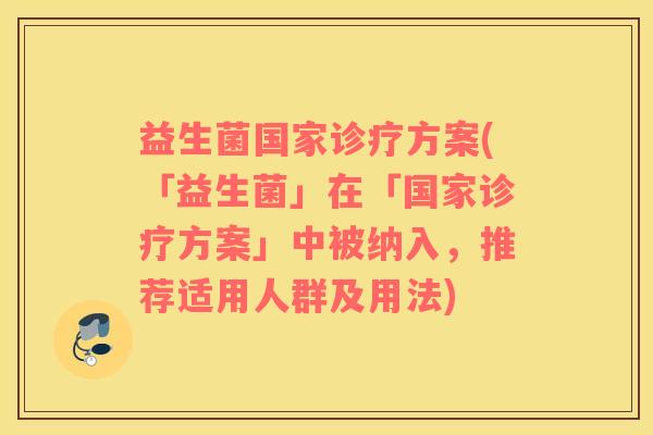 益生菌国家诊疗方案(「益生菌」在「国家诊疗方案」中被纳入，推荐适用人群及用法)