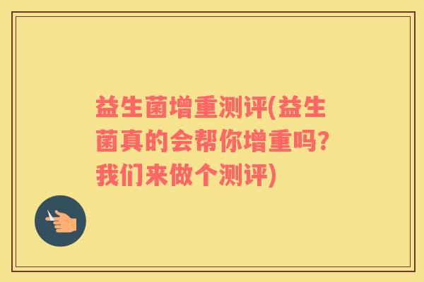 益生菌增重测评(益生菌真的会帮你增重吗？我们来做个测评)