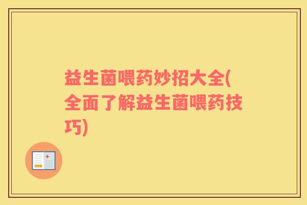 益生菌喂药妙招大全(全面了解益生菌喂药技巧)
