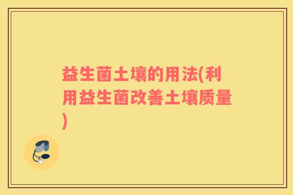益生菌土壤的用法(利用益生菌改善土壤质量)