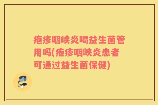 疱疹咽峡炎喝益生菌管用吗(疱疹咽峡炎患者可通过益生菌保健)