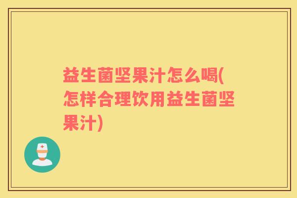 益生菌坚果汁怎么喝(怎样合理饮用益生菌坚果汁)