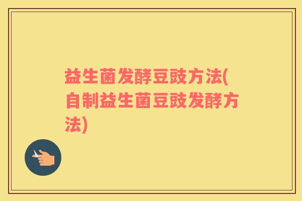 益生菌发酵豆豉方法(自制益生菌豆豉发酵方法)