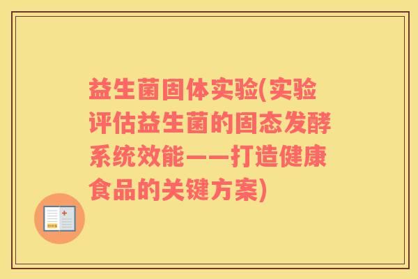 益生菌固体实验(实验评估益生菌的固态发酵系统效能——打造健康食品的关键方案)