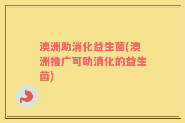 澳洲助消化益生菌(澳洲推广可助消化的益生菌)