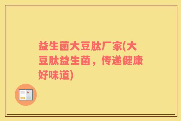 益生菌大豆肽厂家(大豆肽益生菌，传递健康好味道)